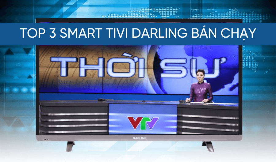 Top 3 Smart Tivi Darling bán chạy nhất 2022