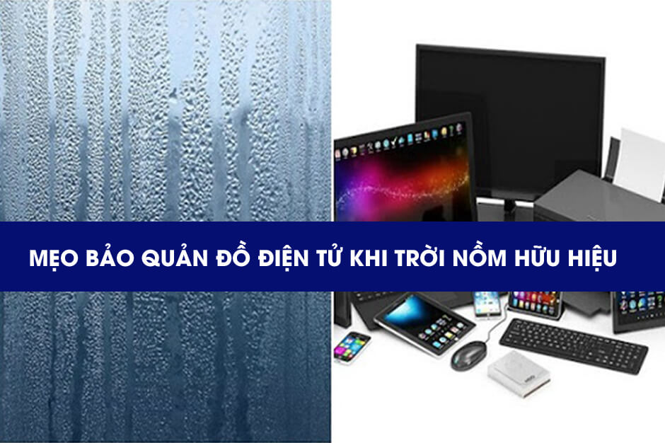 Mẹo bảo quản đồ điện tử khi trời nồm hữu hiệu